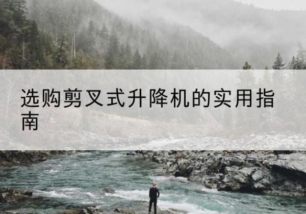 石鼓剪叉式升降机怎么选-选购剪叉式升降机的实用指南
